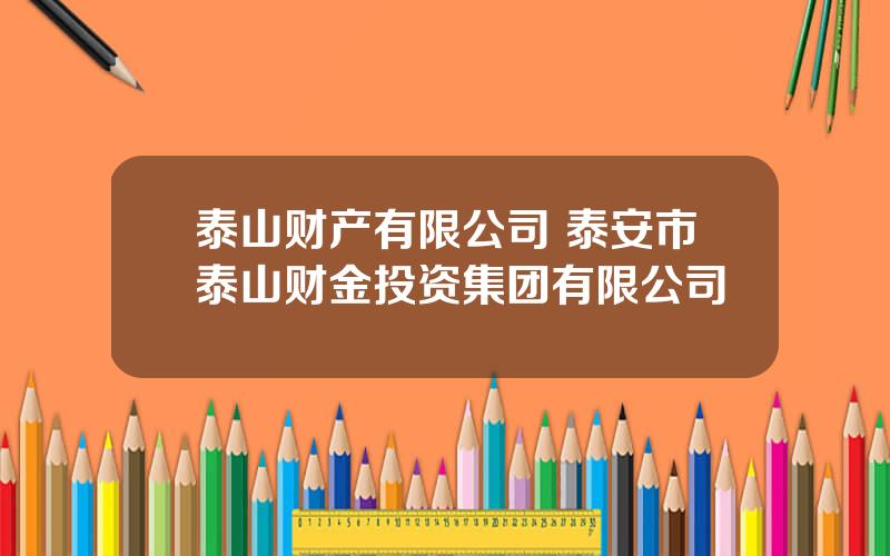 泰山财产有限公司 泰安市泰山财金投资集团有限公司